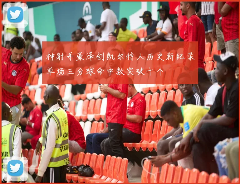 神射手豪泽创凯尔特人历史新纪录单场三分球命中数突破十个