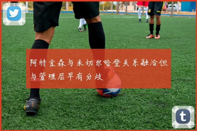 阿特金森与米切尔哈登关系融洽但与管理层早有分歧