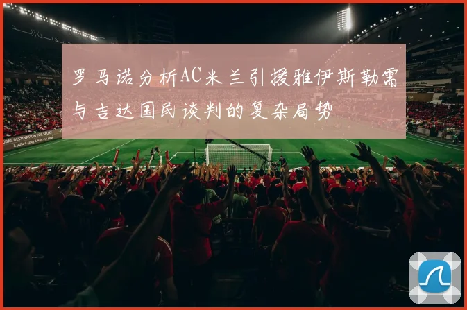 罗马诺分析AC米兰引援雅伊斯勒需与吉达国民谈判的复杂局势