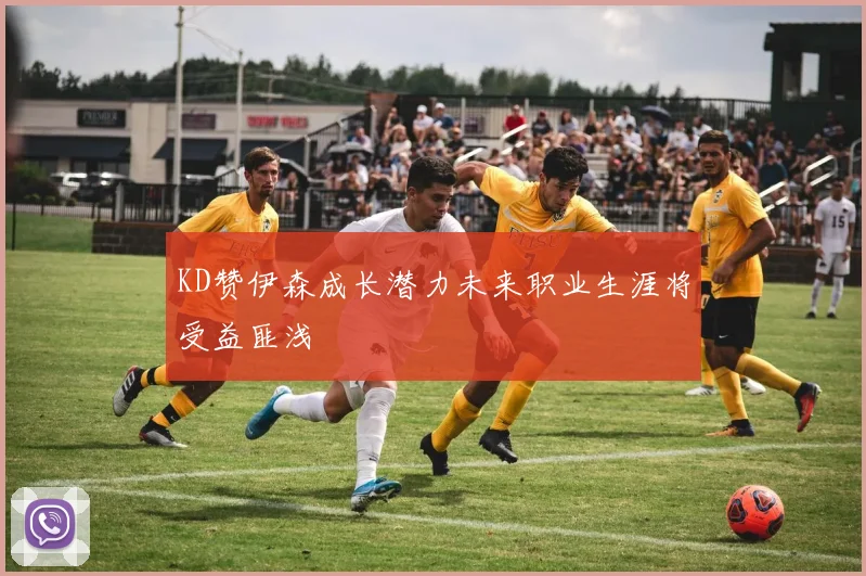 KD赞伊森成长潜力未来职业生涯将受益匪浅
