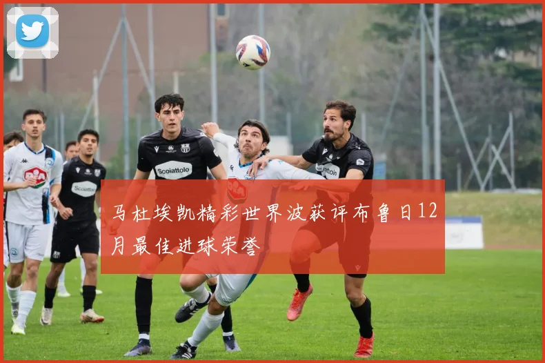 马杜埃凯精彩世界波获评布鲁日12月最佳进球荣誉