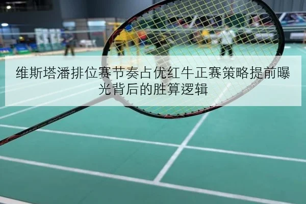 维斯塔潘排位赛节奏占优红牛正赛策略提前曝光背后的胜算逻辑